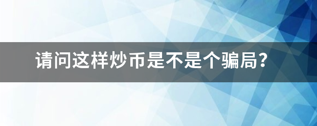 请问这样炒币是不是个骗局<strong></p>
<p>哪里可以炒币</strong>？