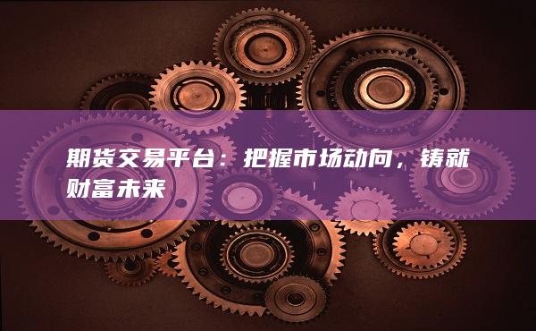 期货交易平台(期货交易平台怎么加量化交易)