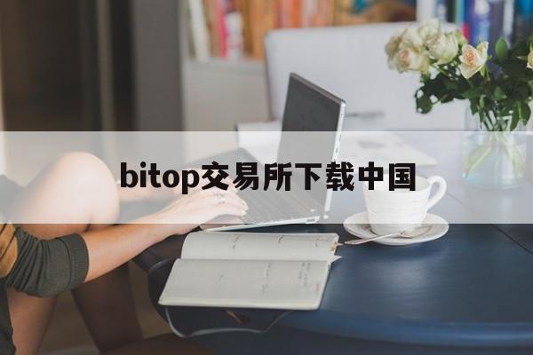bitop交易所下载中国(bitopro交易所安卓版)